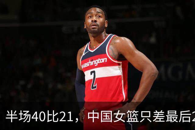 半场40比21，中国女篮只差最后20分钟