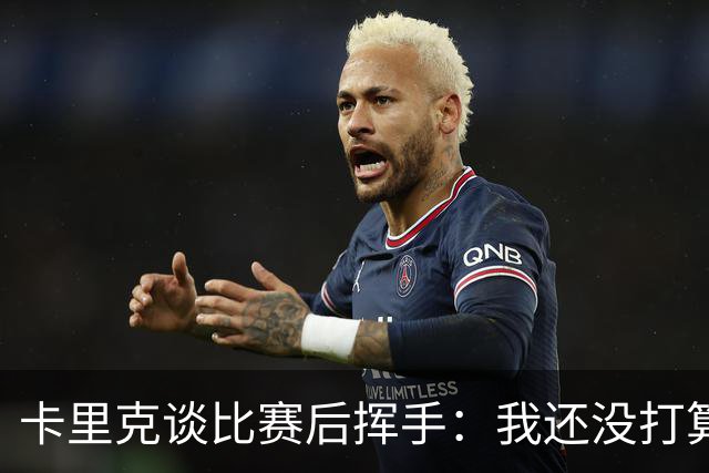 卡里克谈比赛后挥手：我还没打算说再见呢！