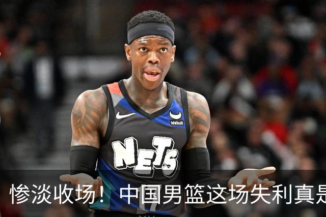 惨淡收场！中国男篮这场失利真是史上难忘