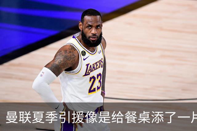 曼联夏季引援像是给餐桌添了一片生菜，味道却没救回来