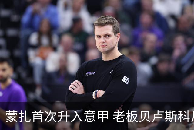 蒙扎首次升入意甲 老板贝卢斯科尼：接下去争冠